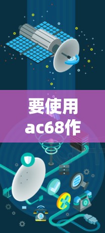 要使用ac68作为微信端工具，您可以按照以下步骤操作