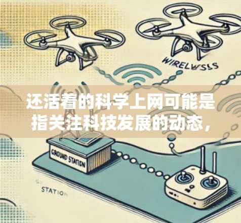 还活着的科学上网可能是指关注科技发展的动态，持续学习和探索。以下是一些关于科学发展的相关信息和建议，供你参考