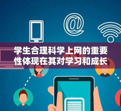 学生合理科学上网的重要性体现在其对学习和成长的促进作用，同时需要教育部门和学校采取措施确保环境的安全。以下是对这一问题的详细分析和解决方案