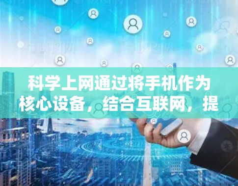 科学上网通过将手机作为核心设备，结合互联网，提供了一种便捷和高效的科学计算方式。以下是对科学上网的详细分析