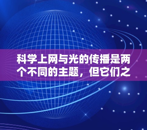 科学上网与光的传播是两个不同的主题，但它们之间存在一些联系。光的传播与信息的传递在现代科技中扮演着重要角色。以下是一些与光相关的科学概念和应用