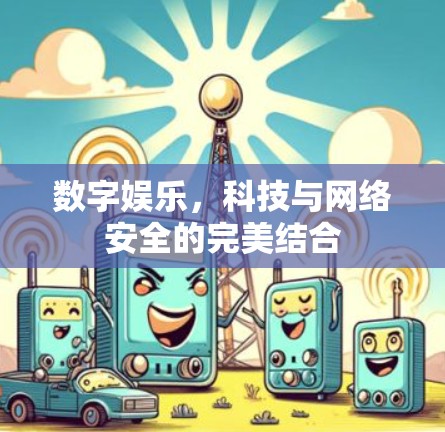 数字娱乐，科技与网络安全的完美结合