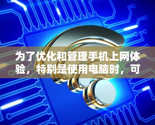 为了优化和管理手机上网体验，特别是使用电脑时，可以按照以下步骤进行
