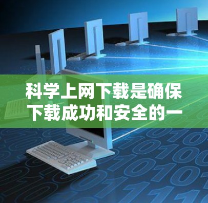 科学上网下载是确保下载成功和安全的一种方法，以下是逐步的指导