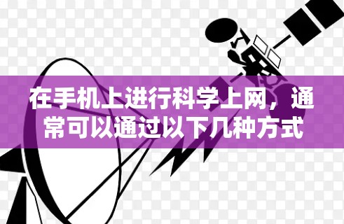 在手机上进行科学上网，通常可以通过以下几种方式实现