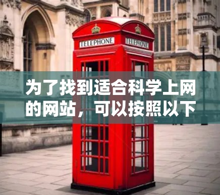 为了找到适合科学上网的网站,可以按照以下步骤进行选择和推荐 为了找到适合科学上网的网站,可以按照以下步骤进行选择和推荐