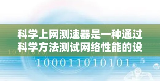 科学上网测速器是一种通过科学方法测试网络性能的设备，帮助用户优化网络连接，控制流量，确保网络稳定和高效运行。以下是对科学上网测速器的详细分析