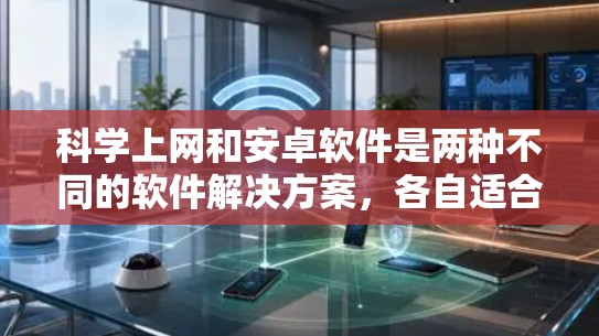 科学上网和安卓软件是两种不同的软件解决方案，各自适合不同的需求和场景