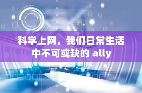 科学上网,我们日常生活中不可或缺的 ally 科学上网,我们日常生活中不可或缺的 ally