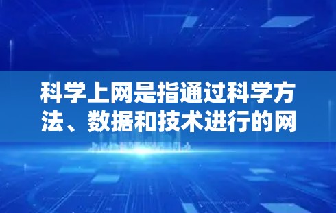 科学上网是指通过科学方法、数据和技术进行的网络操作，广泛应用于人工智能、大数据、生物技术等领域。以下是一些关于科学上网的详细信息