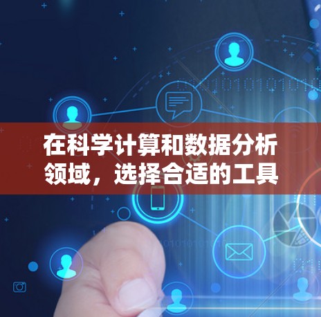 在科学计算和数据分析领域，选择合适的工具取决于用户的具体需求。以下是一些推荐的科学上网软件及其适用场景