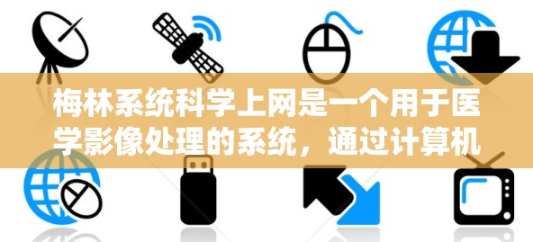 梅林系统科学上网是一个用于医学影像处理的系统，通过计算机对医学图像（如MRI或CT）进行分析和处理，生成有意义的图像。以下是详细的步骤指南