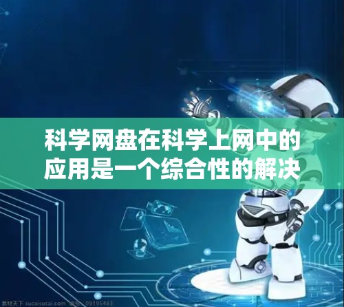 科学网盘在科学上网中的应用是一个综合性的解决方案，旨在优化科学数据管理。以下是对科学网盘在科学上网中的具体应用及功能的详细分析