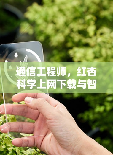 通信工程师,红杏<strong>科学上网</strong>下载与智慧农业的创新路径