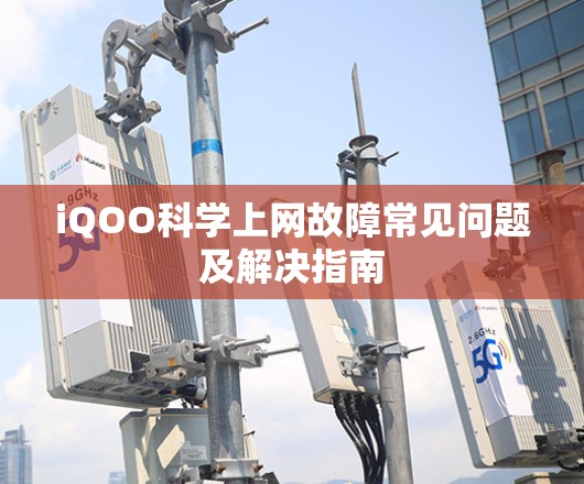 iQOO科学上网故障常见问题及解决指南 iQOO科学上网故障常见问题及解决指南