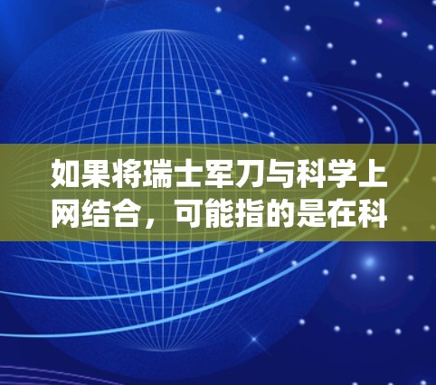 如果将瑞士军刀与科学上网结合,可能指的是在科学研究中使用军用设备,比如军用计算机、军用 telescope 或军用仪器,来提高研究效率。瑞士军刀在科学中的应用可能包括 如果将瑞士军刀与科学上网结合,可能指的是在科学研究中使用军用设备,比如军用计算机、军用 telescope 或军用仪器,来提高研究效率。瑞士军刀在科学中的应用可能包括