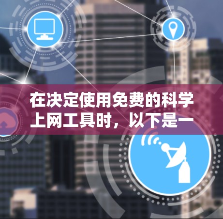 在决定使用免费的<strong>科学上网</strong>工具时,以下是一些综合考虑的选项