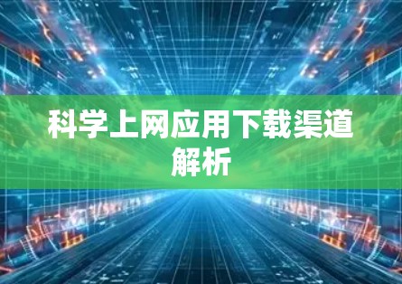 <strong>科学上网</strong>应用下载渠道解析