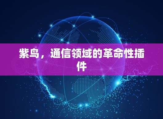 紫鸟,通信领域的革命性插件 紫鸟,通信领域的革命性插件