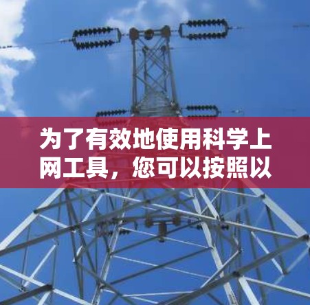 为了有效地使用<strong>科学上网</strong>工具,您可以按照以下步骤进行
