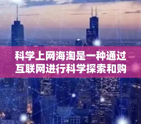 <strong>科学上网</strong>海淘是一种通过互联网进行科学探索和购买的系统化过程,旨在获取科学相关材料和工具。以下是<strong>科学上网</strong>海淘的步骤指南