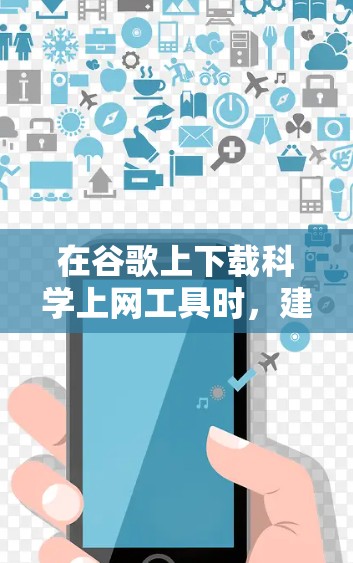 在谷歌上下载科学上网工具时，建议以下步骤