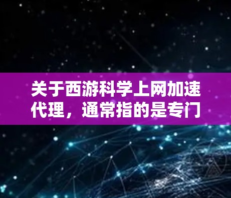 关于西游<strong>科学上网</strong>加速代理,通常指的是专门针对西游记小说下载和相关资源加速的工具。以下是一些可能的资源推荐