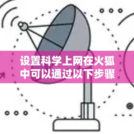 设置<strong>科学上网</strong>在火狐中可以通过以下步骤进行
