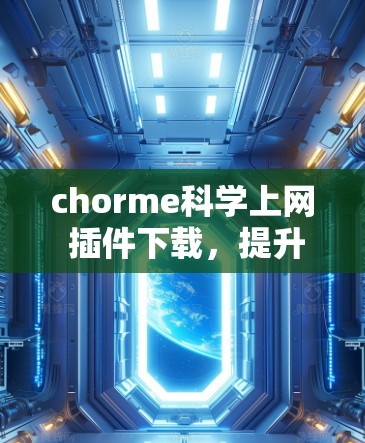 chorme<strong>科学上网</strong> 插件下载,提升网络效率的可靠选择