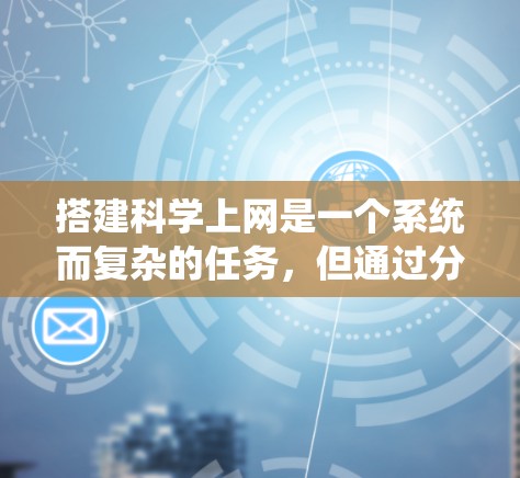 搭建<strong>科学上网</strong>是一个系统而复杂的任务,但通过分步骤的学习和实践,可以逐步掌握相关技能。以下是一个详细的指南,帮助你系统地学习和搭建<strong>科学上网</strong>