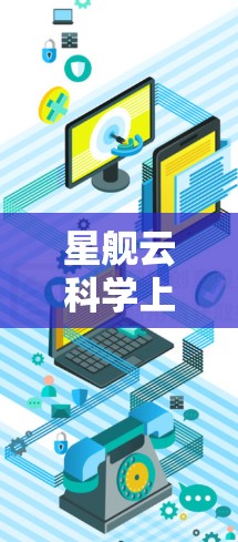 星舰云<strong>科学上网</strong>可能指的是一些特定的云服务或平台,结合了星舰和<strong>科学上网</strong>两个关键词。以下是关于这一概念的详细解释