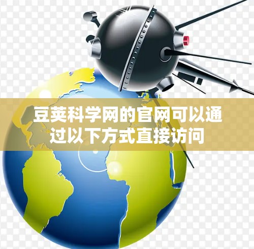 豆荚科学网的官网可以通过以下方式直接访问 豆荚科学网的官网可以通过以下方式直接访问