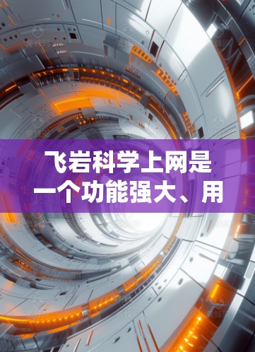 飞岩<strong>科学上网</strong>是一个功能强大、用户友好的科学计算工具，适合学生、教师和其他对科学计算感兴趣的人使用。以下是关于它的详细介绍和使用指南