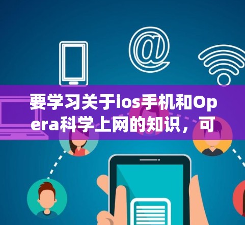 要学习关于ios手机和Opera<strong>科学上网</strong>的知识，可以从以下几个方面进行深入学习