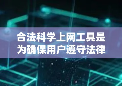 合法<strong>科学上网</strong>工具是为确保用户遵守法律法规、提供高质量科学知识和实验资源而使用的工具。以下是一些系统性的学习建议，帮助您更好地理解并选择合法的<strong>科学上网</strong>工具