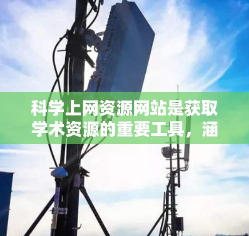 <strong>科学上网</strong>资源网站是获取学术资源的重要工具，涵盖了数学、物理、计算机科学等多个领域。以下是关于这些网站的详细分类和使用指南