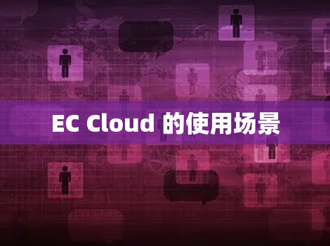 EC Cloud 的使用场景