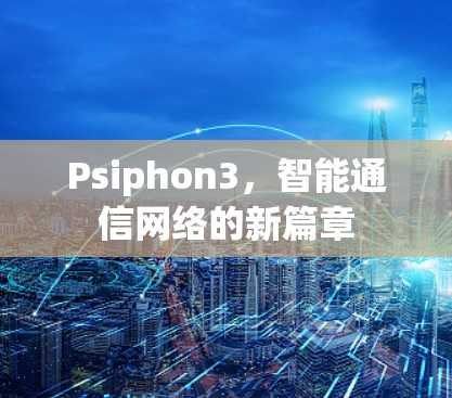 Psiphon3，智能通信网络的新篇章