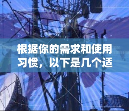 根据你的需求和使用习惯，以下是几个适合<strong>科学上网</strong>app的推荐