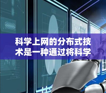 <strong>科学上网</strong>的分布式技术是一种通过将科学计算任务从中央服务器分到多个设备上来提高效率和可靠性的方法。以下是对<strong>科学上网</strong>分布式技术的详细分析和总结