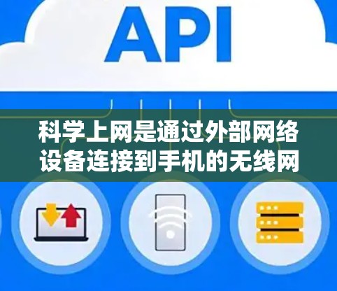 <strong>科学上网</strong>是通过外部网络设备连接到手机的无线网络实现的，以下是<strong>科学上网</strong>的具体步骤