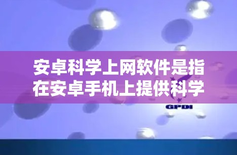 安卓<strong>科学上网</strong>软件是指在安卓手机上提供科学计算、数据分析和高级功能的网络服务。以下是关于这些软件的详细信息