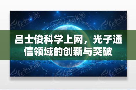 吕士俊<strong>科学上网</strong>,光子通信领域的创新与突破