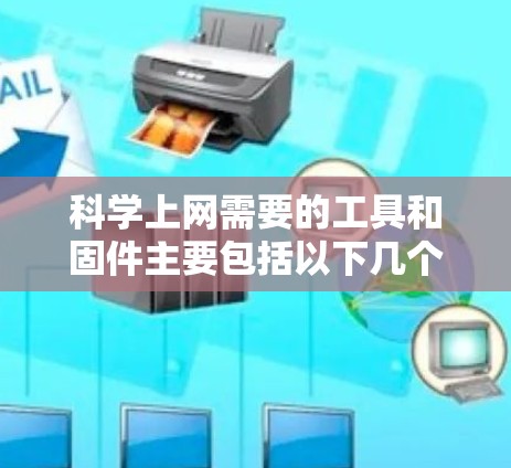 <strong>科学上网</strong>需要的工具和固件主要包括以下几个方面