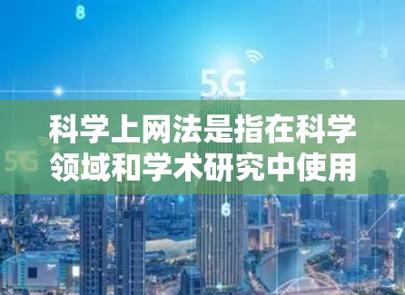 <strong>科学上网</strong>法是指在科学领域和学术研究中使用网络的规范,旨在确保网络环境的健康发展,保护个人和机构的数据安全,避免不当使用和侵犯隐私权。以下是对<strong>科学上网</strong>法的详细解释