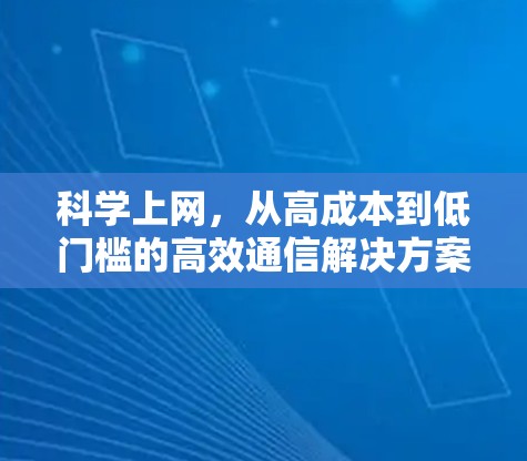<strong>科学上网</strong>,从高成本到低门槛的高效通信解决方案