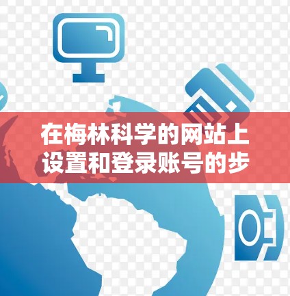 在梅林科学的网站上设置和登录账号的步骤如下 在梅林科学的网站上设置和登录账号的步骤如下