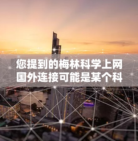 您提到的梅林<strong>科学上网</strong>国外连接可能是某个科学机构或项目的科学网或者科学访问服务。如果您需要国外访问,通常需要按照以下步骤操作