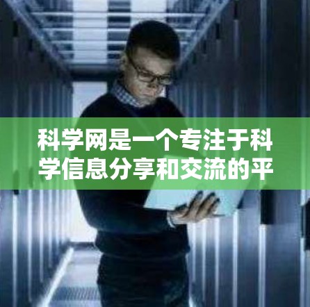 科学网是一个专注于科学信息分享和交流的平台,旨在为用户提供高效、准确的科学知识和资源。以下是对科学网的一些全局和规则的概述 科学网是一个专注于科学信息分享和交流的平台,旨在为用户提供高效、准确的科学知识和资源。以下是对科学网的一些全局和规则的概述
