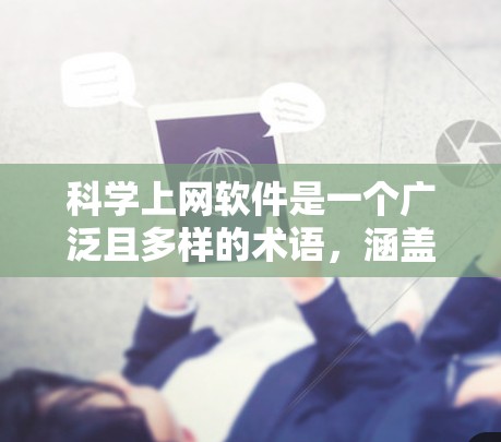 <strong>科学上网</strong>软件是一个广泛且多样的术语，涵盖了多种类型和功能，具体包括以下几个方面